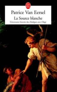 LA SOURCE BLANCHE. L'étonnante histoire des " Dialogues avec l'Ange " ou L'exigence de Création - Van Eersel Patrice