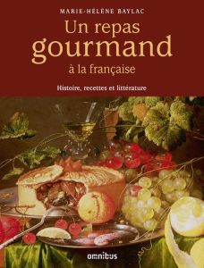 Un repas gourmand à la française. Histoire, recettes et littérature - Baylac Marie-Hélène