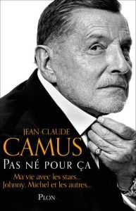 Pas né pour ça. Ma vie avec les stars, Johnny, Michel et les autres... - Camus Jean-Claude