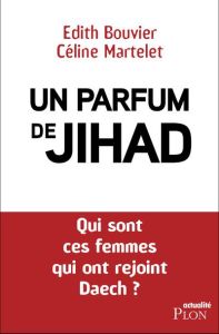 Un parfum de djihad. Qui sont ces Françaises qui ont rejoint une organisation terroriste ? - Bouvier Edith - Martelet Céline