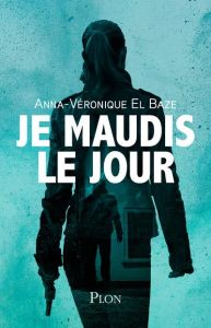 Je maudis le jour - El Baze Anna-Véronique