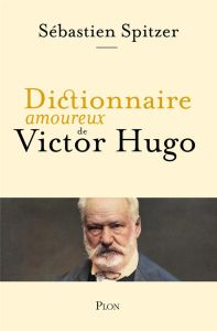 Dictionnaire amoureux de Victor Hugo - Spitzer Sébastien