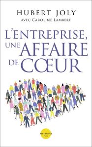 L'Entreprise, une Affaire de Coeur. Libérer la magie humaine au service du bien commun - Joly Hubert - Lambert Caroline - Lecomte Jacques -