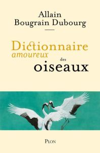 Dictionnaire amoureux des oiseaux - Bougrain Dubourg Allain - Bouldouyre Alain