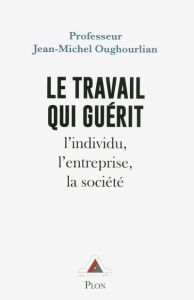 Le travail qui guérit. L'individu, l'entreprise, la société, Edition revue et augmentée - Oughourlian Jean-Michel - Richard Jean-Marc