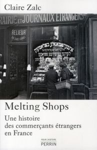 Melting Shops. Une histoire des commerçants étrangers en France - Zalc Claire