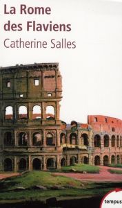 La Rome des Flaviens. Vespasien, Titus, Domitien - Salles Catherine