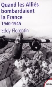 Quand les Alliés bombardaient la France. 1940-1945 - Florentin Eddy