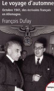 Le voyage d'automne. Octobre 1941, des écrivains français en Allemagne - Dufay François