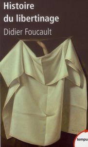 Histoire du libertinage. Des goliards au marquis de Sade - Foucault Didier