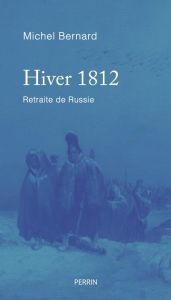 Hiver 1812. Retraite de Russie - Bernard Michel