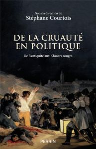 De la cruauté en politique. De l'Antiquité aux Khmers rouges - Courtois Stéphane