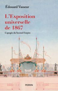 L'exposition universelle de 1867. L'apogée du Second Empire - Vasseur Edouard