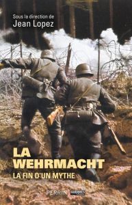 La Wehrmacht. La fin d'un mythe - Lopez Jean