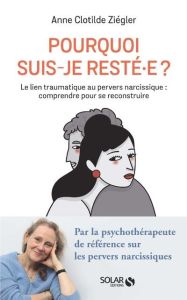 Pourquoi suis-je resté.e ? Le lien traumatique au pervers narcissique : comprendre pour se reconstru - Ziégler Anne Clotilde