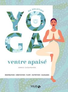 Ma solution yoga ventre apaisé. Respiration, Méditation, Flow, Nutrition, Massages - Casamayou Annie