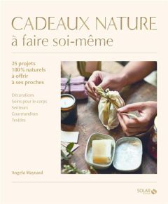 Cadeaux nature à faire soi-même. Plus de 25 projets 100% naturels à offrir à ses proches - Maynard Angela - Hearne Jeska