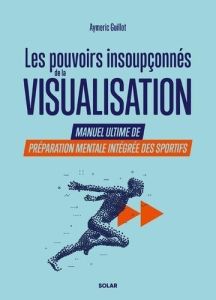 Les pouvoirs insoupçonnés de la visualisation. Manuel ultime de préparation mentale intégrée des spo - Guillot Aymeric - Berder Cécilia