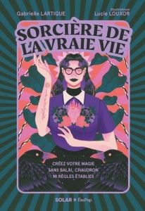 Sorcière de la vraie vie. Créez votre magie sans balai, chaudron ni règles établies - Lartigue Gabrielle - Louxor Lucie