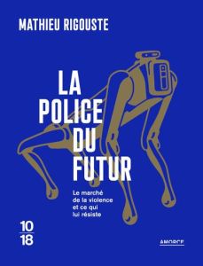 La police du futur. Le marché de la violence et ce qui lui résiste - Rigouste Mathieu