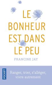 Le bonheur est dans le peu. Ranger, trier, s'alléger, vivre autrement - Jay Francine - Corre Montagu Frédérique