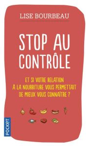 Stop au contrôle. Et si votre relation à la nourriture permettait de mieux vous connaître ? - Bourbeau Lise