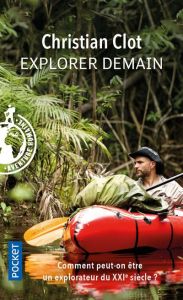 Explorer demain. Comment peut-on être un explorateur du XXIe siècle ? - Clot Christian