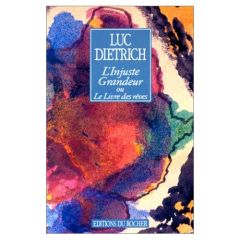 L'injuste grandeur ou Le livre des rêves - Dietrich Luc