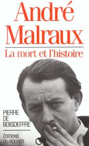 André Malraux. La mort et l'histoire - Boisdeffre Pierre de