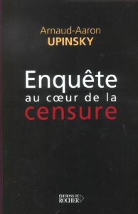 Enquête au coeur de la censure - Upinsky Arnaud-Aaron