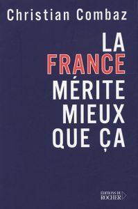 La France mérite mieux que ça - Combaz Christian