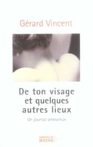 De ton visage et quelques autres lieux. Un journal amoureux - Vincent Gérard