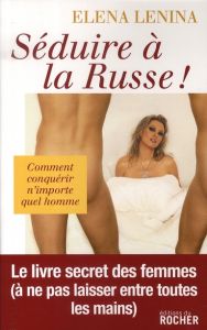 Séduire à la russe ! Ou Comment conquérir n'importe quel homme - Lenina Elena