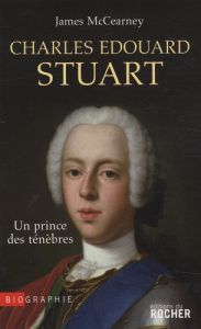 Charles Edouard Stuart. Un prince des Ténèbres dans l'Europe des Lumières - McCearney James