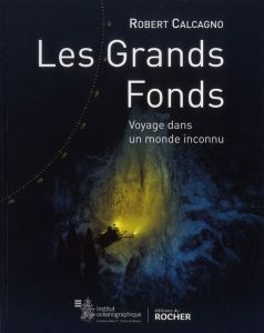 Les grands fonds marins. Voyage dans un monde inconnu - Calcagno Robert