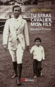 Tu seras cavalier, mon fils. La saga Pessoa - Delaveau Sabrine - Pessoa Rodrigo