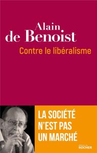 Contre le libéralisme. La société n'est pas un marché - Benoist Alain de