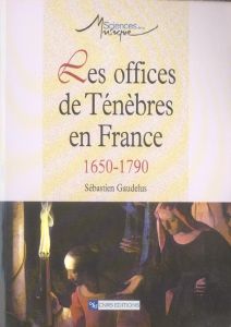 Les offices de Ténèbres en France. 1650-1790 - Gaudelus Sébastien - Massip Catherine