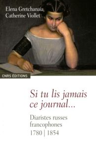 Si tu lis jamais ce journal... Diaristes russes francophones 1780-1854 - Gretchanaïa Elena - Viollet Catherine