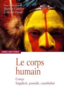 Le corps humain. Conçu, supplicié, possédé, cannibalisé - Godelier Maurice - Panoff Michel