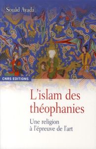 L'Islam des théophanies. Une religion à l'épreuve de l'art - Ayada Souâd