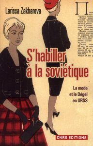 S'habiller à la soviétique. La mode et le Dégel en URSS - Zakharova Larissa