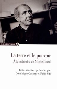 La terre et le pouvoir. A la mémoire de Michel Izard - Casajus Dominique - Viti Fabio