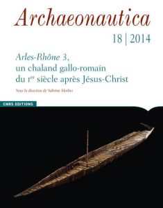 Archaeonautica N° 18/2014 : Arles-Rhône 3, un chaland gallo-romain du Ier siècle après Jésus-Christ - Marlier Sabrina