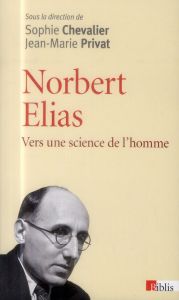 Norbert Elias. Vers une science de l'homme - Chevalier Sophie - Privat Jean-Marie