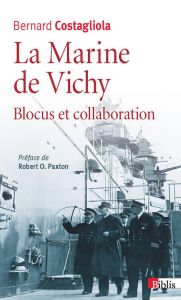 La Marine de Vichy. Blocus et collaboration (juin 1940 - novembre 1942) - Costagliola Bernard - Paxton Robert