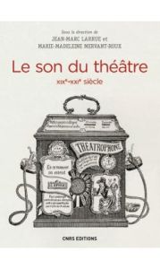 Le son du théâtre (XIXe-XXIe siècle). Histoire intermédiale d'un lieu d'écoute moderne - Larrue Jean-Marc - Mervant-Roux Marie-Madeleine