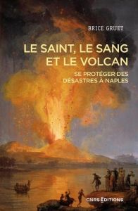 Le Saint, le sang et le volcan. Se protéger des désastres à Naples, hier et aujourd'hui - Gruet Brice