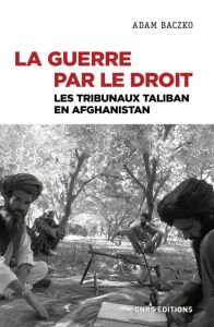 La guerre par le droit. Les tribunaux Taliban en Afghanistan - Baczko Adam