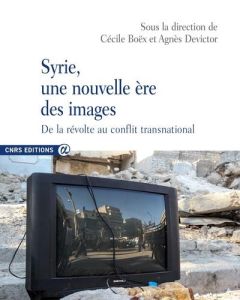 Syrie, une nouvelle ère des images. De la révolte au conflit transnational - Boëx Cécile - Devictor Agnès